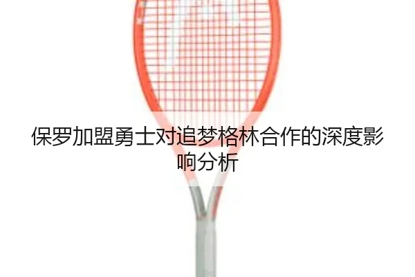 保罗加盟勇士对追梦格林合作的深度影响分析